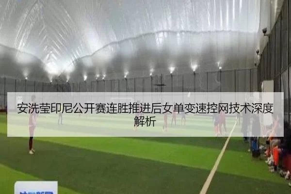 安洗莹印尼公开赛连胜推进后女单变速控网技术深度解析