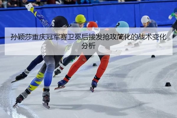 孙颖莎重庆冠军赛卫冕后接发抢攻简化的战术变化分析